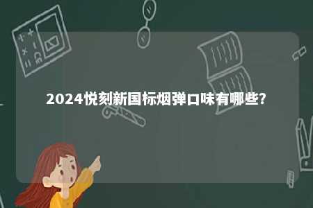 2024悦刻新国标烟弹口味有哪些？ 